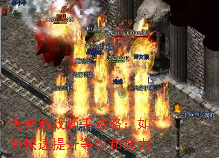 传奇游戏新手攻略:如何快速提升等级和实力 传奇游戏新手攻略:如何快速提升等级和实力