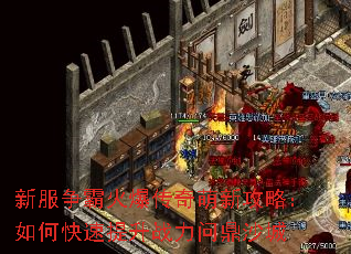 新服争霸火爆传奇萌新攻略:如何快速提升战力问鼎沙城 新服争霸火爆传奇萌新攻略:如何快速提升战力问鼎沙城