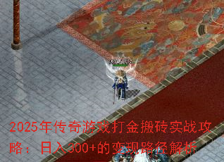 2025年传奇游戏打金搬砖实战攻略:日入300+的变现路径解析 2025年传奇游戏打金搬砖实战攻略:日入300+的变现路径解析