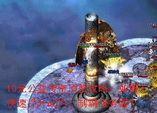 10元公益传奇顶赞攻略:如何快速提升战力,制霸服务器? 10元公益传奇顶赞攻略:如何快速提升战力,制霸服务器?