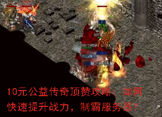 10元公益传奇顶赞攻略:如何快速提升战力,制霸服务器? 10元公益传奇顶赞攻略:如何快速提升战力,制霸服务器?