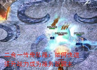 二合一传奇私服:如何快速提升战力成为服务器霸主 二合一传奇私服:如何快速提升战力成为服务器霸主