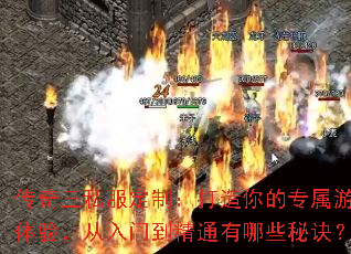 传奇三私服定制:打造你的专属游戏体验,从入门到精通有哪些秘诀? 传奇三私服定制:打造你的专属游戏体验,从入门到精通有哪些秘诀?