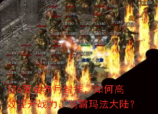 176黄金赤月封挂,如何高效提升战力,制霸玛法大陆? 176黄金赤月封挂,如何高效提升战力,制霸玛法大陆?