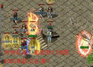 传奇私服:最新热门地图BOSS刷新点在哪? 传奇私服:最新热门地图BOSS刷新点在哪?