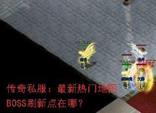 传奇私服:最新热门地图BOSS刷新点在哪? 传奇私服:最新热门地图BOSS刷新点在哪?