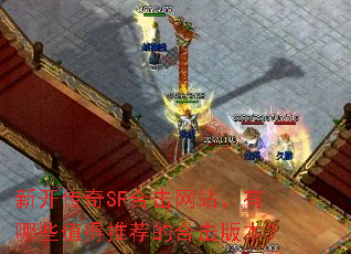 新开传奇SF合击网站,有哪些值得推荐的合击版本? 新开传奇SF合击网站,有哪些值得推荐的合击版本?