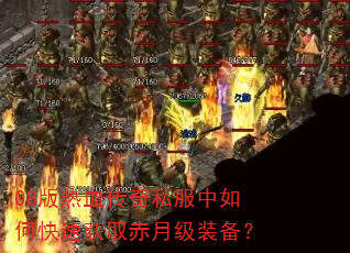08版热血传奇私服中如何快速获取赤月级装备? 08版热血传奇私服中如何快速获取赤月级装备?