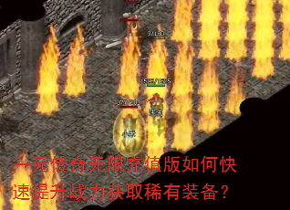 一元传奇无限充值版如何快速提升战力获取稀有装备? 一元传奇无限充值版如何快速提升战力获取稀有装备?