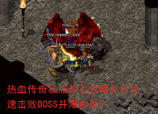 热血传奇私服秒杀攻略如何快速击败BOSS并爆神装? 热血传奇私服秒杀攻略如何快速击败BOSS并爆神装?