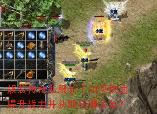 靓装传奇私服新手如何快速提升战力并获取高爆装备? 靓装传奇私服新手如何快速提升战力并获取高爆装备?