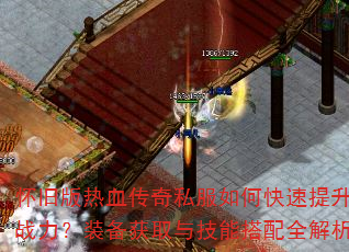 怀旧版热血传奇私服如何快速提升战力?装备获取与技能搭配全解析 怀旧版热血传奇私服如何快速提升战力?装备获取与技能搭配全解析