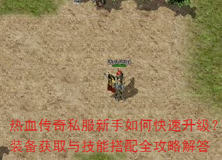 热血传奇私服新手如何快速升级?装备获取与技能搭配全攻略解答 热血传奇私服新手如何快速升级?装备获取与技能搭配全攻略解答