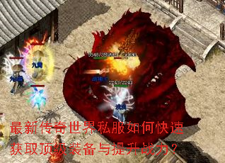最新传奇世界私服如何快速获取顶级装备与提升战力? 最新传奇世界私服如何快速获取顶级装备与提升战力?