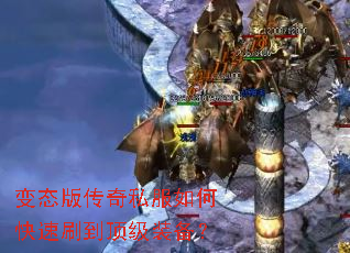 变态版传奇私服如何快速刷到顶级装备? 变态版传奇私服如何快速刷到顶级装备?