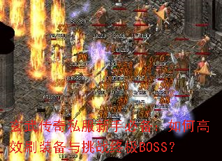 玄武传奇私服新手必备:如何高效刷装备与挑战终极BOSS? 玄武传奇私服新手必备:如何高效刷装备与挑战终极BOSS?