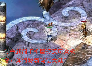 传奇新服手机版资深玩家教你:如何称霸玛法大陆? 传奇新服手机版资深玩家教你:如何称霸玛法大陆?