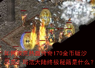 如何攻克热血传奇170金币版沙巴克?玛法大陆终极秘籍是什么? 如何攻克热血传奇170金币版沙巴克?玛法大陆终极秘籍是什么?