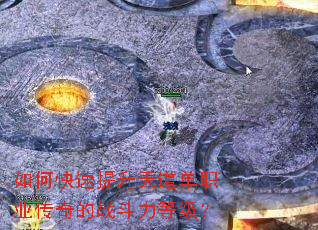 如何快速提升天道单职业传奇的战斗力等级? 如何快速提升天道单职业传奇的战斗力等级?