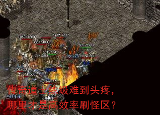 传奇道士练级难到头疼,哪里才是高效率刷怪区? 传奇道士练级难到头疼,哪里才是高效率刷怪区?