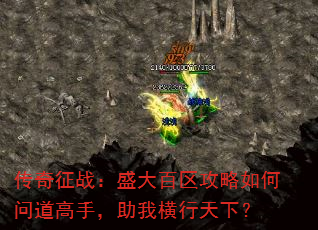 传奇征战:盛大百区攻略如何问道高手,助我横行天下? 传奇征战:盛大百区攻略如何问道高手,助我横行天下?